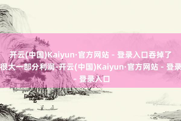 开云(中国)Kaiyun·官方网站 - 登录入口吞掉了小米很大一部分利润-开云(中国)Kaiyun·官方网站 - 登录入口