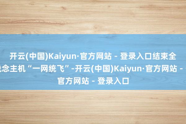 开云(中国)Kaiyun·官方网站 - 登录入口结束全市无东说念主机“一网统飞”-开云(中国)Kaiyun·官方网站 - 登录入口