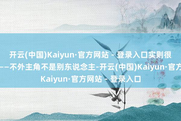 开云(中国)Kaiyun·官方网站 - 登录入口实则很快形成了批斗会——不外主角不是别东说念主-开云(中国)Kaiyun·官方网站 - 登录入口