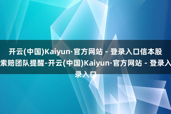开云(中国)Kaiyun·官方网站 - 登录入口　　信本股民索赔团队提醒-开云(中国)Kaiyun·官方网站 - 登录入口