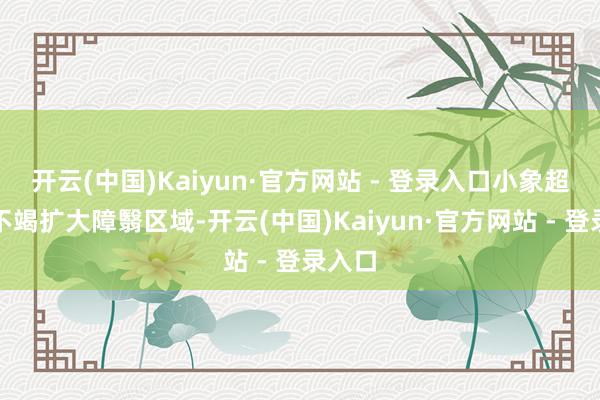 开云(中国)Kaiyun·官方网站 - 登录入口小象超市将不竭扩大障翳区域-开云(中国)Kaiyun·官方网站 - 登录入口
