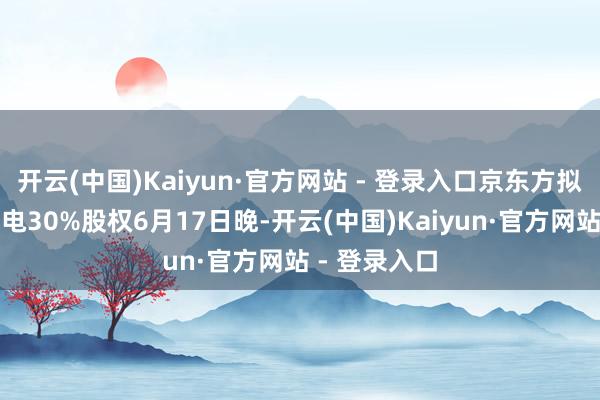 开云(中国)Kaiyun·官方网站 - 登录入口京东方拟收购彩虹光电30%股权6月17日晚-开云(中国)Kaiyun·官方网站 - 登录入口