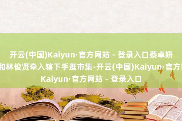 开云(中国)Kaiyun·官方网站 - 登录入口蔡卓妍2025年七夕就和林俊贤牵入辖下手逛市集-开云(中国)Kaiyun·官方网站 - 登录入口