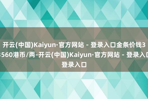 开云(中国)Kaiyun·官方网站 - 登录入口金条价钱33560港币/两-开云(中国)Kaiyun·官方网站 - 登录入口