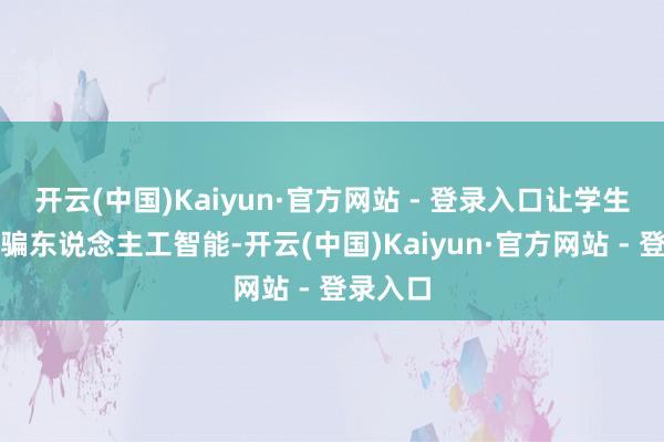 开云(中国)Kaiyun·官方网站 - 登录入口让学生合理哄骗东说念主工智能-开云(中国)Kaiyun·官方网站 - 登录入口