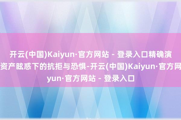 开云(中国)Kaiyun·官方网站 - 登录入口精确演绎中年匹俦在资产眩惑下的抗拒与恐惧-开云(中国)Kaiyun·官方网站 - 登录入口