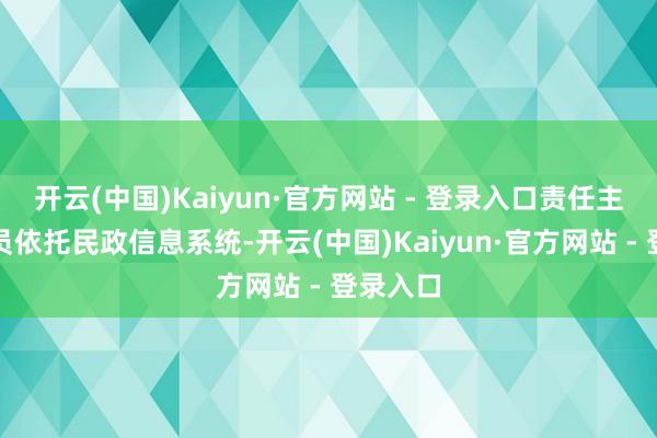 开云(中国)Kaiyun·官方网站 - 登录入口责任主说念主员依托民政信息系统-开云(中国)Kaiyun·官方网站 - 登录入口