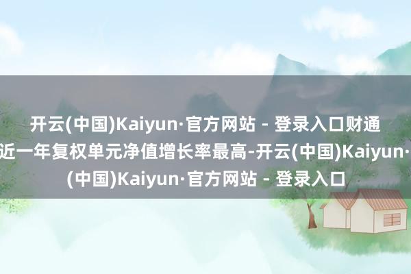 开云(中国)Kaiyun·官方网站 - 登录入口财通集成电路产业股票A近一年复权单元净值增长率最高-开云(中国)Kaiyun·官方网站 - 登录入口