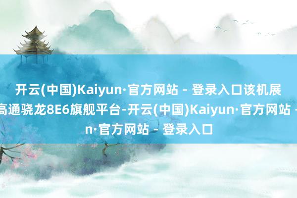 开云(中国)Kaiyun·官方网站 - 登录入口该机展望将搭载高通骁龙8E6旗舰平台-开云(中国)Kaiyun·官方网站 - 登录入口