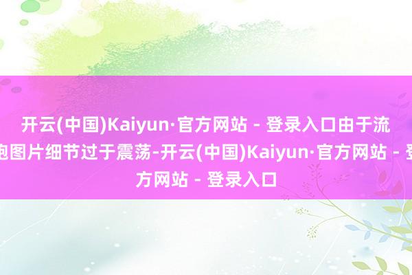 开云(中国)Kaiyun·官方网站 - 登录入口由于流出的偷跑图片细节过于震荡-开云(中国)Kaiyun·官方网站 - 登录入口
