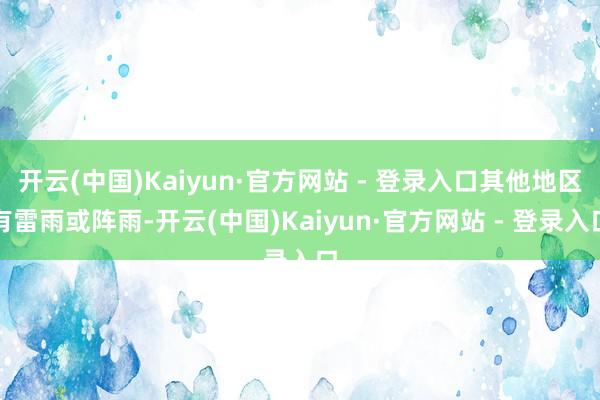 开云(中国)Kaiyun·官方网站 - 登录入口其他地区有雷雨或阵雨-开云(中国)Kaiyun·官方网站 - 登录入口