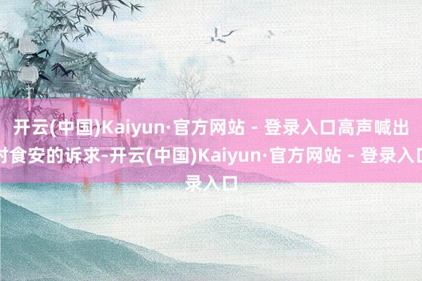 开云(中国)Kaiyun·官方网站 - 登录入口高声喊出对食安的诉求-开云(中国)Kaiyun·官方网站 - 登录入口