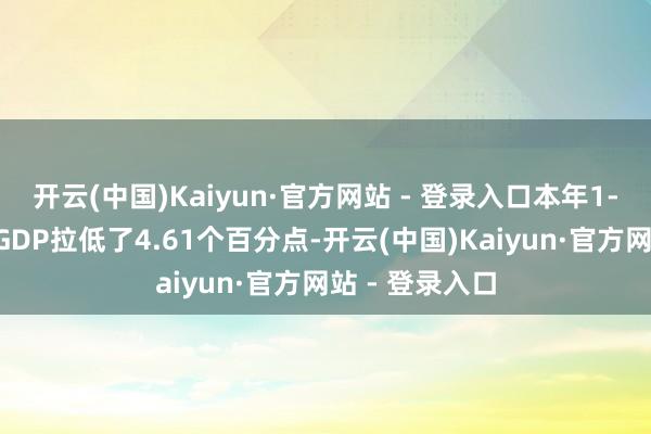开云(中国)Kaiyun·官方网站 - 登录入口本年1-3月净出口对GDP拉低了4.61个百分点-开云(中国)Kaiyun·官方网站 - 登录入口