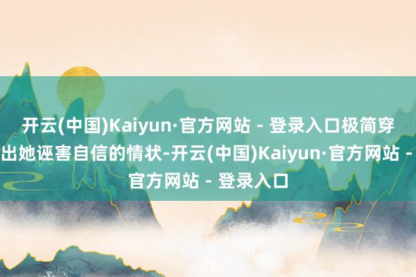 开云(中国)Kaiyun·官方网站 - 登录入口极简穿搭反而衬出她诬害自信的情状-开云(中国)Kaiyun·官方网站 - 登录入口