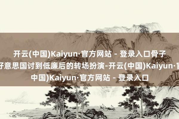 开云(中国)Kaiyun·官方网站 - 登录入口骨子里却带着点没能从好意思国讨到低廉后的转场扮演-开云(中国)Kaiyun·官方网站 - 登录入口