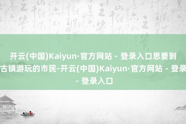 开云(中国)Kaiyun·官方网站 - 登录入口思要到安仁古镇游玩的市民-开云(中国)Kaiyun·官方网站 - 登录入口