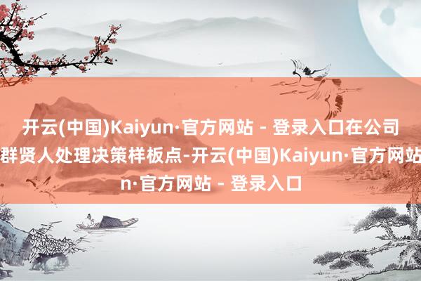 开云(中国)Kaiyun·官方网站 - 登录入口在公司旷地一体集群贤人处理决策样板点-开云(中国)Kaiyun·官方网站 - 登录入口