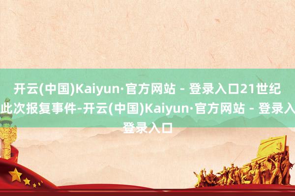 开云(中国)Kaiyun·官方网站 - 登录入口21世纪：此次报复事件-开云(中国)Kaiyun·官方网站 - 登录入口