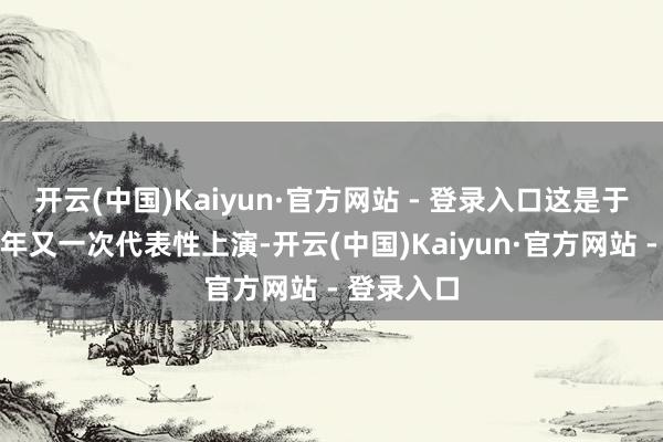 开云(中国)Kaiyun·官方网站 - 登录入口这是于和伟近几年又一次代表性上演-开云(中国)Kaiyun·官方网站 - 登录入口