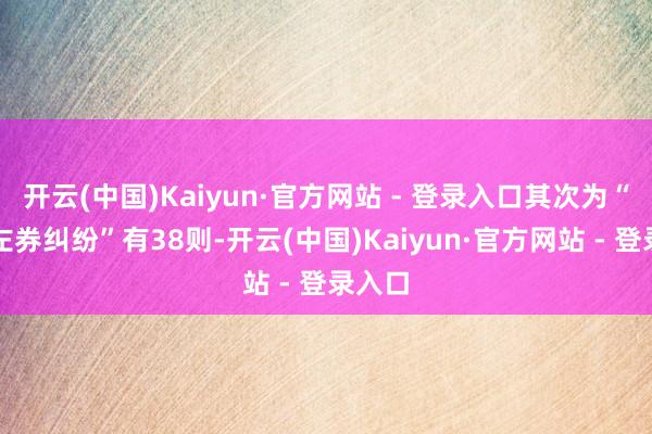 开云(中国)Kaiyun·官方网站 - 登录入口其次为“买卖左券纠纷”有38则-开云(中国)Kaiyun·官方网站 - 登录入口