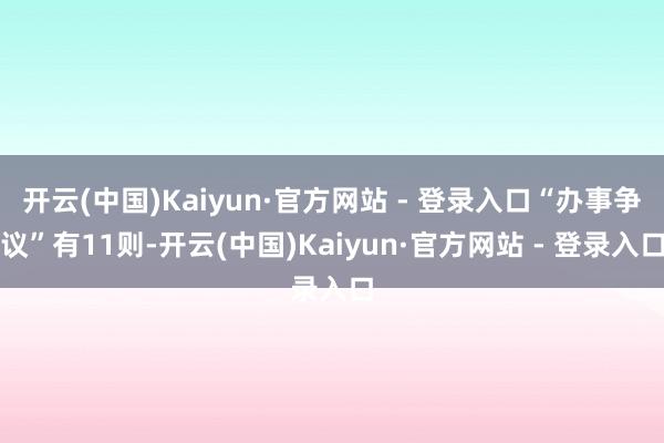 开云(中国)Kaiyun·官方网站 - 登录入口“办事争议”有11则-开云(中国)Kaiyun·官方网站 - 登录入口