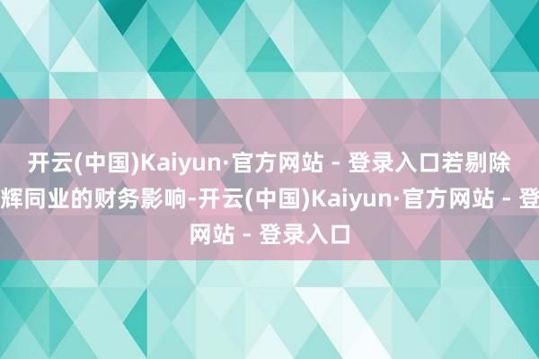 开云(中国)Kaiyun·官方网站 - 登录入口若剔除出售与辉同业的财务影响-开云(中国)Kaiyun·官方网站 - 登录入口