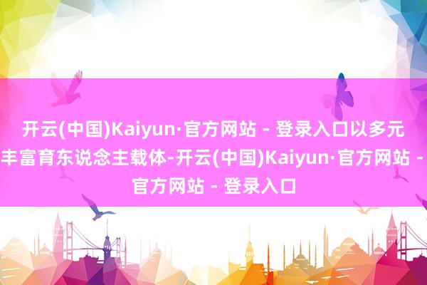 开云(中国)Kaiyun·官方网站 - 登录入口以多元课后步履丰富育东说念主载体-开云(中国)Kaiyun·官方网站 - 登录入口