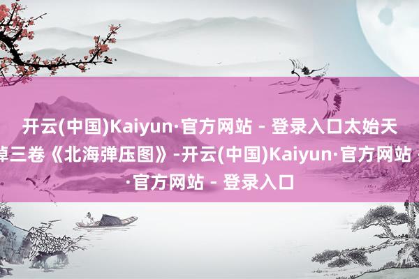 开云(中国)Kaiyun·官方网站 - 登录入口太始天尊亲手烧掉三卷《北海弹压图》-开云(中国)Kaiyun·官方网站 - 登录入口