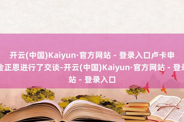 开云(中国)Kaiyun·官方网站 - 登录入口卢卡申科与金正恩进行了交谈-开云(中国)Kaiyun·官方网站 - 登录入口