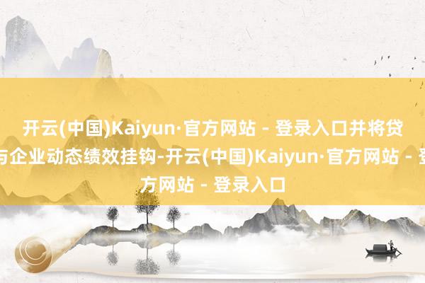 开云(中国)Kaiyun·官方网站 - 登录入口并将贷款利率与企业动态绩效挂钩-开云(中国)Kaiyun·官方网站 - 登录入口