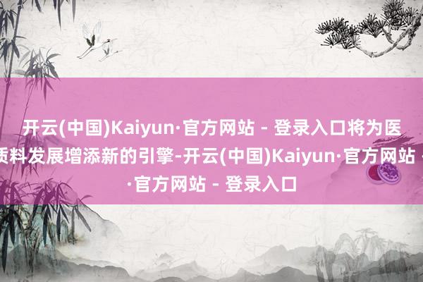 开云(中国)Kaiyun·官方网站 - 登录入口将为医药产业高质料发展增添新的引擎-开云(中国)Kaiyun·官方网站 - 登录入口