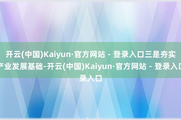 开云(中国)Kaiyun·官方网站 - 登录入口三是夯实产业发展基础-开云(中国)Kaiyun·官方网站 - 登录入口