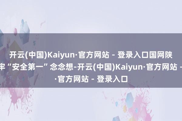 开云(中国)Kaiyun·官方网站 - 登录入口国网陕西电力树牢“安全第一”念念想-开云(中国)Kaiyun·官方网站 - 登录入口