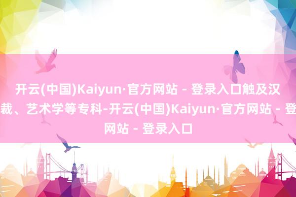 开云(中国)Kaiyun·官方网站 - 登录入口触及汉言语体裁、艺术学等专科-开云(中国)Kaiyun·官方网站 - 登录入口