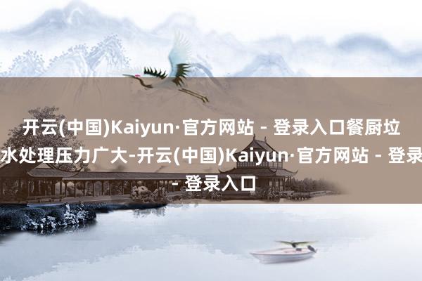 开云(中国)Kaiyun·官方网站 - 登录入口餐厨垃圾废水处理压力广大-开云(中国)Kaiyun·官方网站 - 登录入口